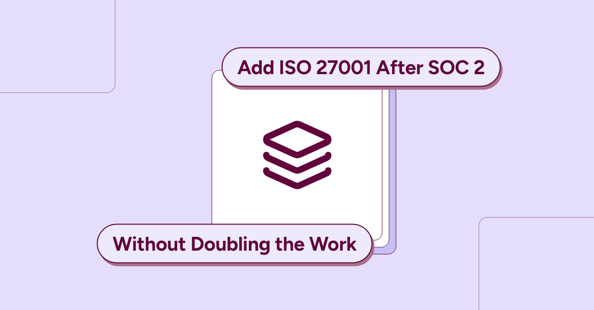 How to Add a Second Compliance Framework (Like ISO 27001 After SOC 2) Without Doubling the Work