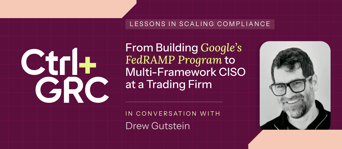 Ctrl+GRC: From Building Google's FedRAMP Program to Multi-Framework CISO at a Trading Firm, in conversation with Drew Gutstein.